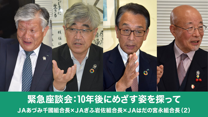 【緊急座談会：10年後にめざす姿を探って】ＪＡあづみ千國茂組合長×ＪＡぎふ岩佐哲司組合長×ＪＡはだの宮永均組合長（2）今こそＪＡの役割発揮