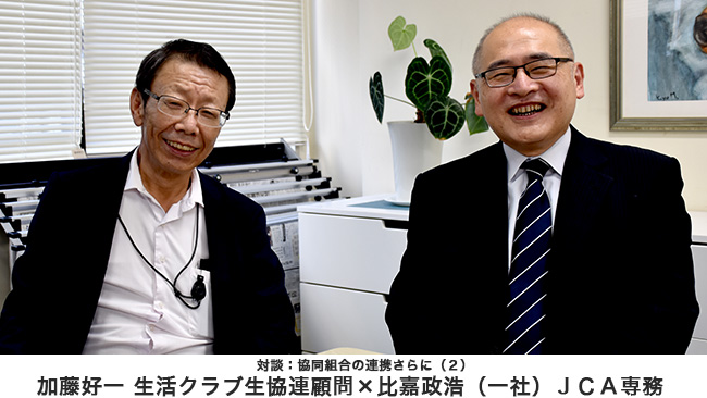【特集：希望は農協運動にある】対談：協同組合の連携さらに（２）比嘉政浩（一社）ＪＣＡ専務　加藤好一 生活クラブ生協連顧問