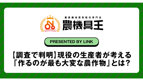 生産者に聞く「作るのが最も大変な農作物は？」農機具王が独自アンケート
